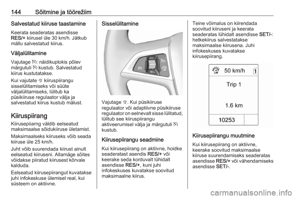 OPEL MOKKA 2016.5  Omaniku käsiraamat (in Estonian) 144Sõitmine ja töörežiimSalvestatud kiiruse taastamine
Keerata seaderatas asendisse
RES/+  kiirusel üle 30 km/h. Jätkub
mällu salvestatud kiirus.
Väljalülitamine
Vajutage  m: näidikuplokis p
