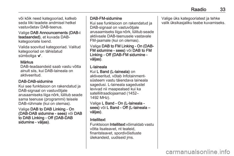 OPEL MOKKA X 2017  Infotainment-süsteemi juhend (in Estonian) Raadio33või kõik need kategooriad, katkeb
seda liiki teadete andmisel hetkel vastuvõetav DAB-teenus.
Valige  DAB Announcements (DAB-i
teadaanded) , et kuvada DAB-
kategooriate loend.
Valida soovitu