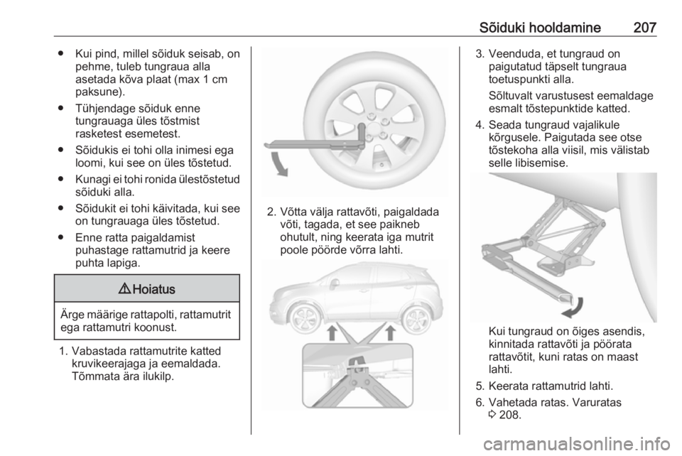 OPEL MOKKA X 2017  Omaniku käsiraamat (in Estonian) Sõiduki hooldamine207● Kui pind, millel sõiduk seisab, onpehme, tuleb tungraua alla
asetada kõva plaat (max 1 cm
paksune).
● Tühjendage sõiduk enne tungrauaga üles tõstmist
rasketest esemet