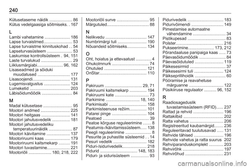 OPEL MOKKA X 2017 Omaniku käsiraamat (in Estonian) 240Kütusetaseme näidik ...................86
Kütus vedelgaasiga sõitmiseks ..167
L
Lambi vahetamine .....................186
Lapse turvaistmed ........................53
Lapse turvaistme kinnitus OPEL MOKKA X 2017 Omaniku käsiraamat (in Estonian) 240Kütusetaseme näidik ...................86
Kütus vedelgaasiga sõitmiseks ..167
L
Lambi vahetamine .....................186
Lapse turvaistmed ........................53
Lapse turvaistme kinnitus