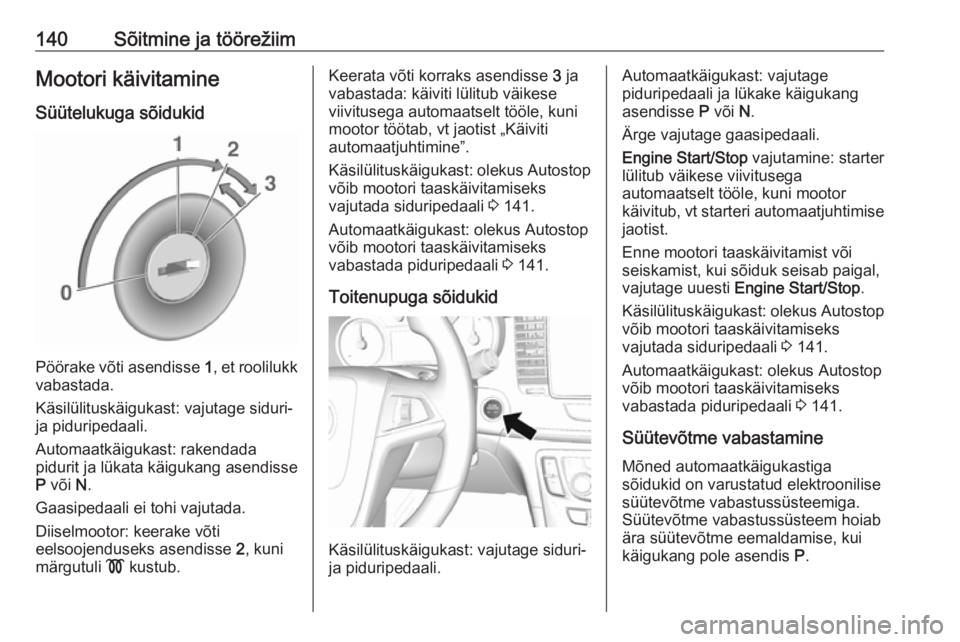 OPEL MOKKA X 2018  Infotainment-süsteemi juhend (in Estonian) 140Sõitmine ja töörežiimMootori käivitamineSüütelukuga sõidukid
Pöörake võti asendisse  1, et roolilukk
vabastada.
Käsilülituskäigukast: vajutage siduri-
ja piduripedaali.
Automaatkäigu