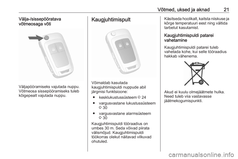 OPEL MOKKA X 2018  Infotainment-süsteemi juhend (in Estonian) Võtmed, uksed ja aknad21Välja-/sissepööratava
võtmeosaga võti
Väljapööramiseks vajutada nuppu.
Võtmeosa sissepööramiseks tuleb kõigepealt vajutada nuppu.
Kaugjuhtimispult
Võimaldab kasut