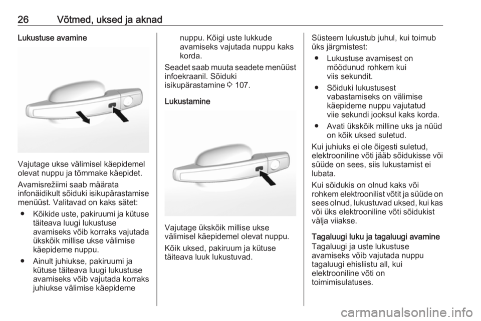 OPEL MOKKA X 2018  Infotainment-süsteemi juhend (in Estonian) 26Võtmed, uksed ja aknadLukustuse avamine
Vajutage ukse välimisel käepidemel
olevat nuppu ja tõmmake käepidet.
Avamisrežiimi saab määrata
infonäidikult sõiduki isikupärastamise
menüüst. V