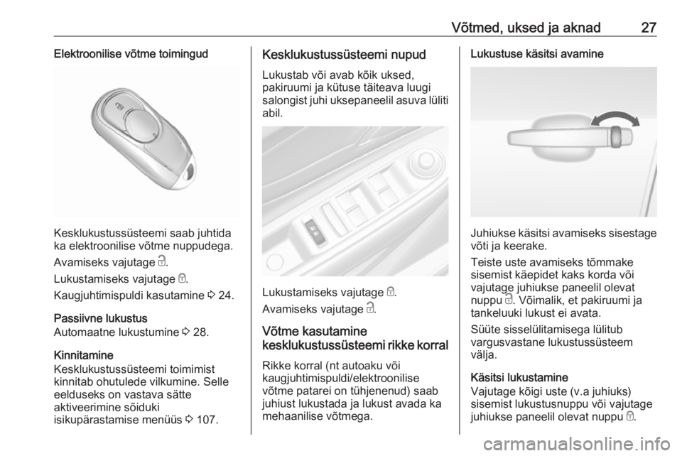 OPEL MOKKA X 2018  Infotainment-süsteemi juhend (in Estonian) Võtmed, uksed ja aknad27Elektroonilise võtme toimingud
Kesklukustussüsteemi saab juhtida
ka elektroonilise võtme nuppudega.
Avamiseks vajutage  c.
Lukustamiseks vajutage  e.
Kaugjuhtimispuldi kasu
