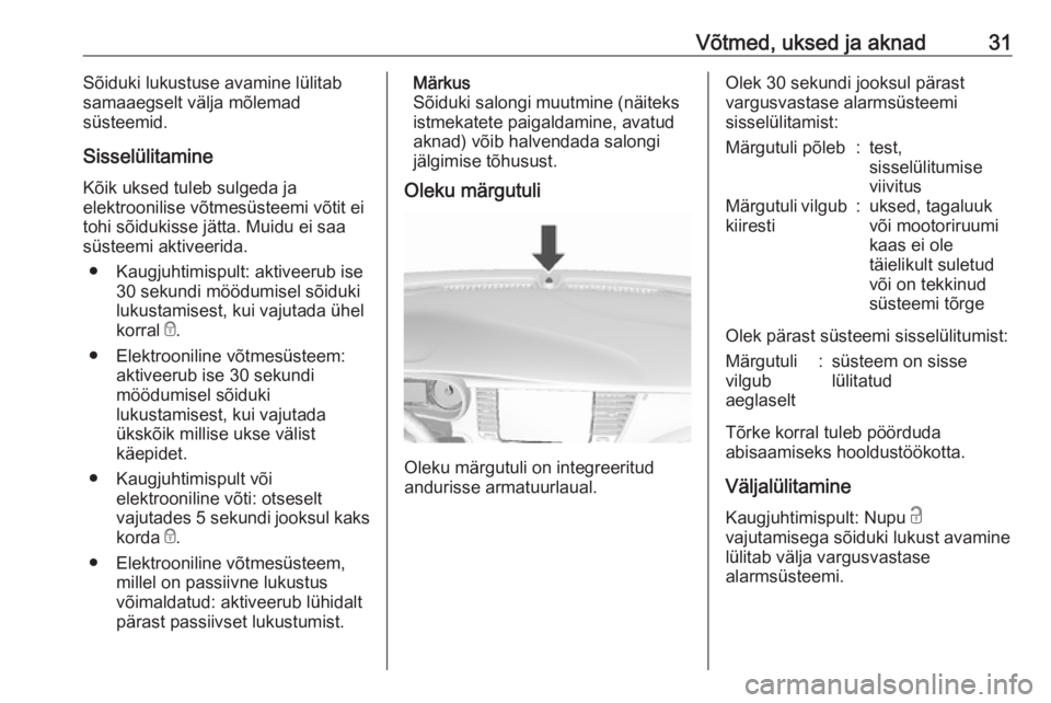 OPEL MOKKA X 2018  Infotainment-süsteemi juhend (in Estonian) Võtmed, uksed ja aknad31Sõiduki lukustuse avamine lülitab
samaaegselt välja mõlemad
süsteemid.
Sisselülitamine
Kõik uksed tuleb sulgeda ja
elektroonilise võtmesüsteemi võtit ei
tohi sõiduk