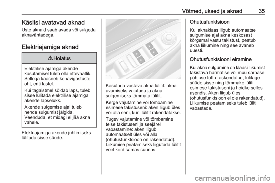 OPEL MOKKA X 2018  Infotainment-süsteemi juhend (in Estonian) Võtmed, uksed ja aknad35Käsitsi avatavad aknad
Uste aknaid saab avada või sulgeda
aknaväntadega.
Elektriajamiga aknad9 Hoiatus
Elektrilise ajamiga akende
kasutamisel tuleb olla ettevaatlik.
Selleg