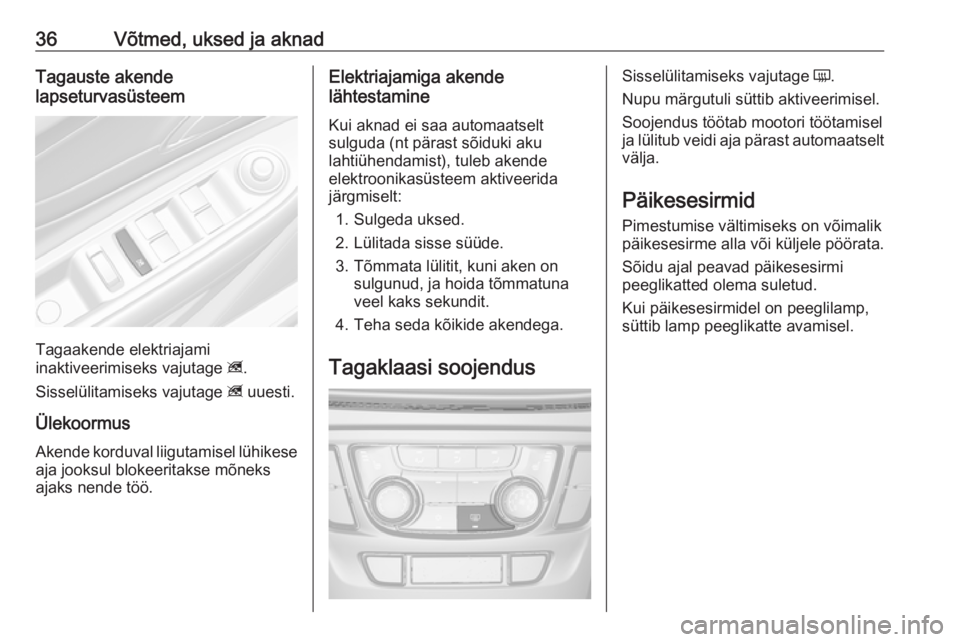 OPEL MOKKA X 2018  Infotainment-süsteemi juhend (in Estonian) 36Võtmed, uksed ja aknadTagauste akende
lapseturvasüsteem
Tagaakende elektriajami
inaktiveerimiseks vajutage  z.
Sisselülitamiseks vajutage  z uuesti.
Ülekoormus
Akende korduval liigutamisel lühi