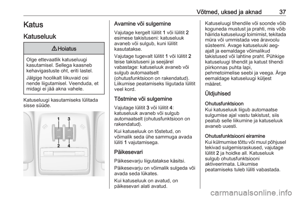 OPEL MOKKA X 2018  Infotainment-süsteemi juhend (in Estonian) Võtmed, uksed ja aknad37Katus
Katuseluuk9 Hoiatus
Olge ettevaatlik katuseluugi
kasutamisel. Sellega kaasneb
kehavigastuste oht, eriti lastel.
Jälgige hoolikalt liikuvaid osi
nende liigutamisel. Veen