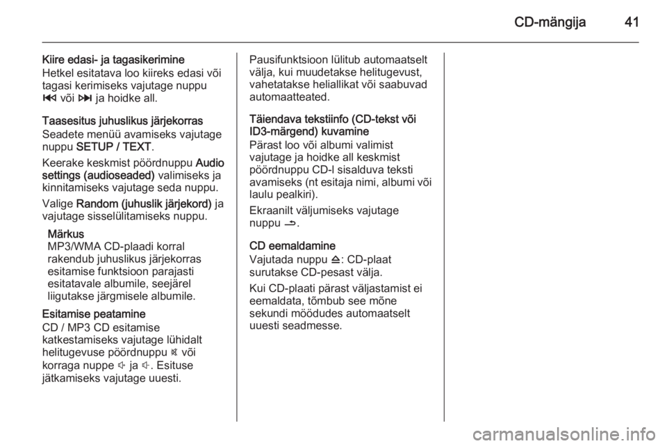OPEL MOVANO_B 2014.5  Infotainment-süsteemi juhend (in Estonian) CD-mängija41
Kiire edasi- ja tagasikerimine
Hetkel esitatava loo kiireks edasi või
tagasi kerimiseks vajutage nuppu
2  või  3 ja hoidke all.
Taasesitus juhuslikus järjekorras
Seadete menüü avami