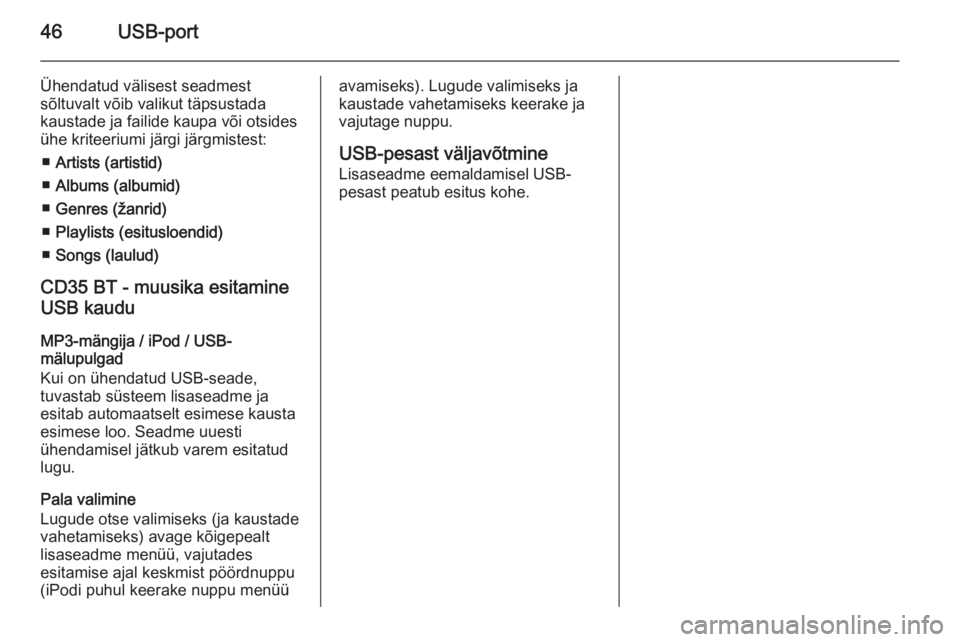 OPEL VIVARO B 2014.5  Infotainment-süsteemi juhend (in Estonian) 46USB-port
Ühendatud välisest seadmest
sõltuvalt võib valikut täpsustada
kaustade ja failide kaupa või otsides
ühe kriteeriumi järgi järgmistest:
■ Artists (artistid)
■ Albums (albumid)
�