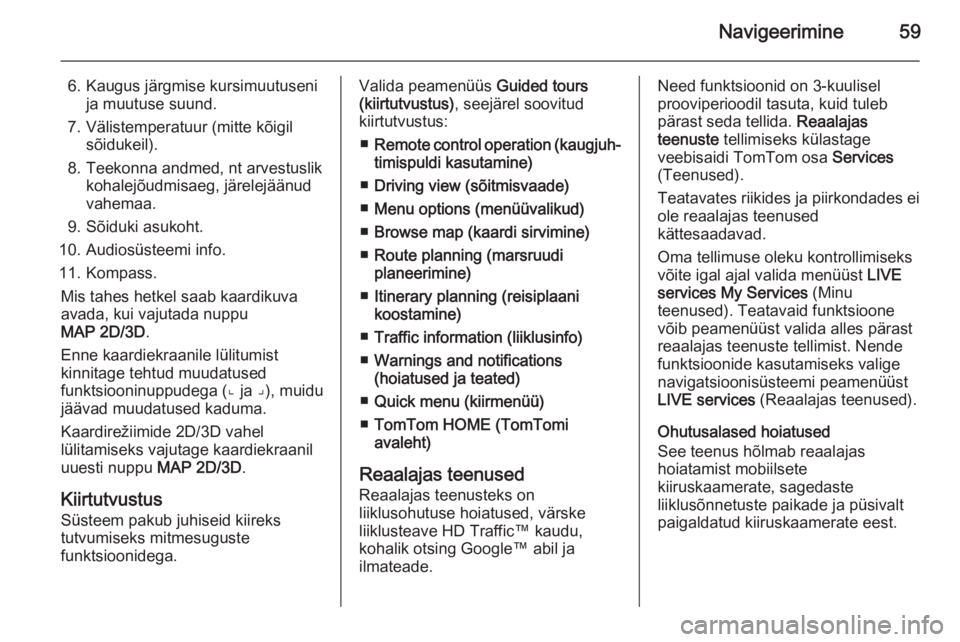 OPEL VIVARO B 2014.5  Infotainment-süsteemi juhend (in Estonian) Navigeerimine59
6. Kaugus järgmise kursimuutusenija muutuse suund.
7. Välistemperatuur (mitte kõigil sõidukeil).
8. Teekonna andmed, nt arvestuslik kohalejõudmisaeg, järelejäänud
vahemaa.
9. S