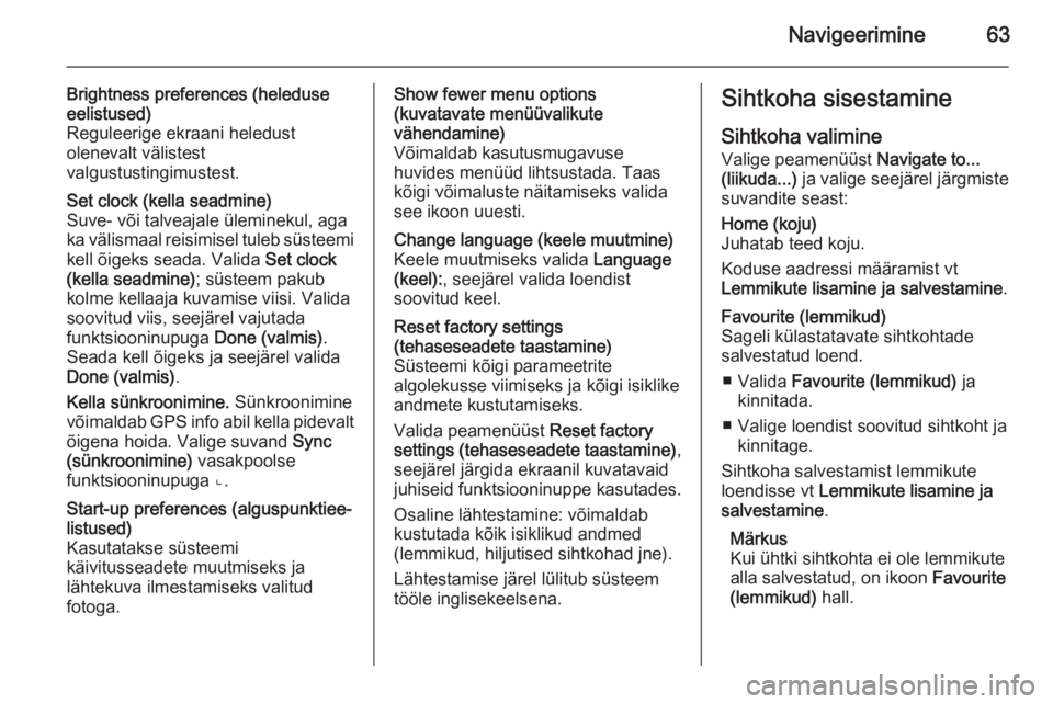 OPEL VIVARO B 2014.5  Infotainment-süsteemi juhend (in Estonian) Navigeerimine63
Brightness preferences (heleduse
eelistused)
Reguleerige ekraani heledust
olenevalt välistest
valgustustingimustest.Set clock (kella seadmine)
Suve- või talveajale üleminekul, aga k