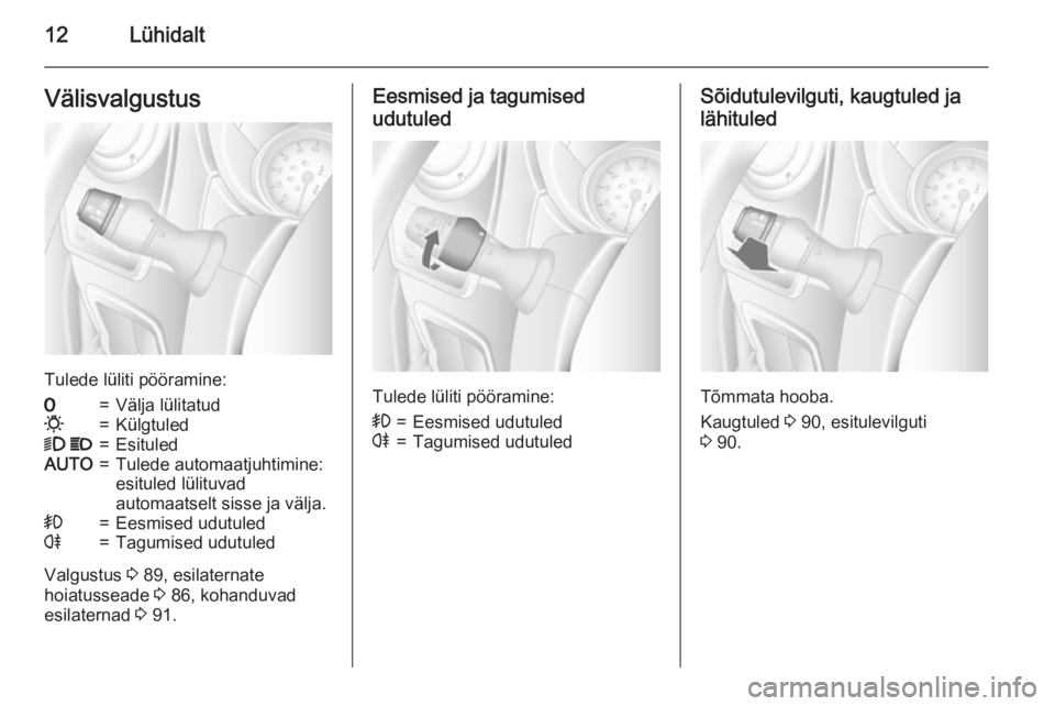 OPEL MOVANO_B 2015  Omaniku käsiraamat (in Estonian) 12LühidaltVälisvalgustus
Tulede lüliti pööramine:
7=Välja lülitatud0=Külgtuled9 P=EsituledAUTO=Tulede automaatjuhtimine:
esituled lülituvad
automaatselt sisse ja välja.>=Eesmised udutuledr=T