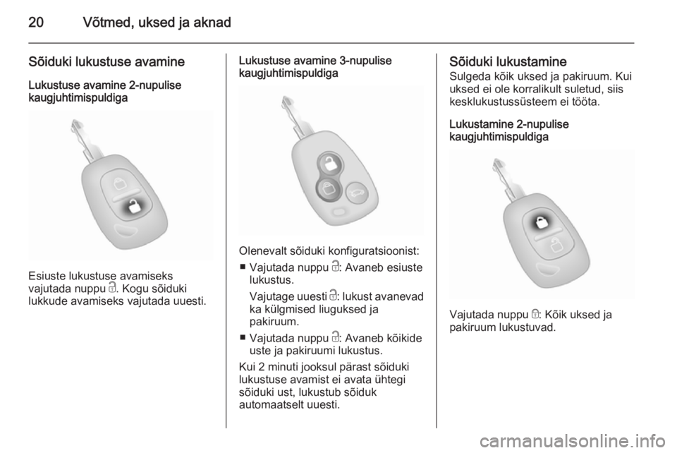 OPEL MOVANO_B 2015  Omaniku käsiraamat (in Estonian) 20Võtmed, uksed ja aknad
Sõiduki lukustuse avamineLukustuse avamine 2-nupulise
kaugjuhtimispuldiga
Esiuste lukustuse avamiseks
vajutada nuppu  c. Kogu sõiduki
lukkude avamiseks vajutada uuesti.
Luk