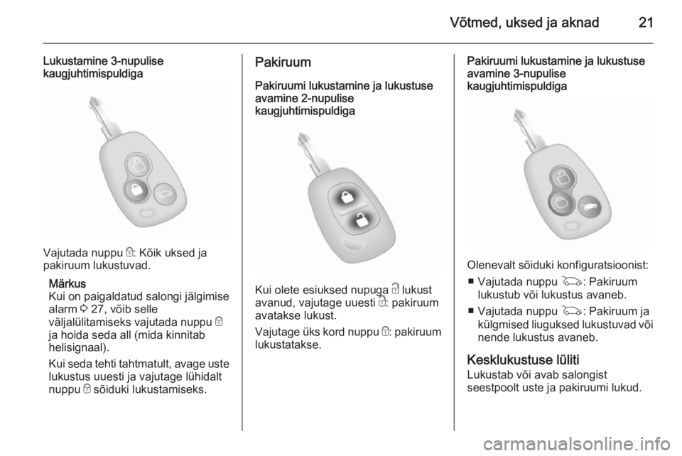 OPEL MOVANO_B 2015  Omaniku käsiraamat (in Estonian) Võtmed, uksed ja aknad21
Lukustamine 3-nupulise
kaugjuhtimispuldiga
Vajutada nuppu  e: Kõik uksed ja
pakiruum lukustuvad.
Märkus
Kui on paigaldatud salongi jälgimise
alarm  3 27, võib selle
välj