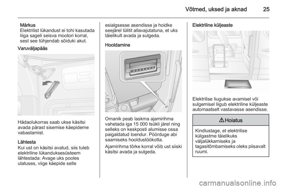 OPEL MOVANO_B 2015  Omaniku käsiraamat (in Estonian) Võtmed, uksed ja aknad25
Märkus
Elektrilist lükandust ei tohi kasutada liiga sageli seisva mootori korral,
sest see tühjendab sõiduki akut.
Varuväljapääs
Hädaolukorras saab ukse käsitsi
avad