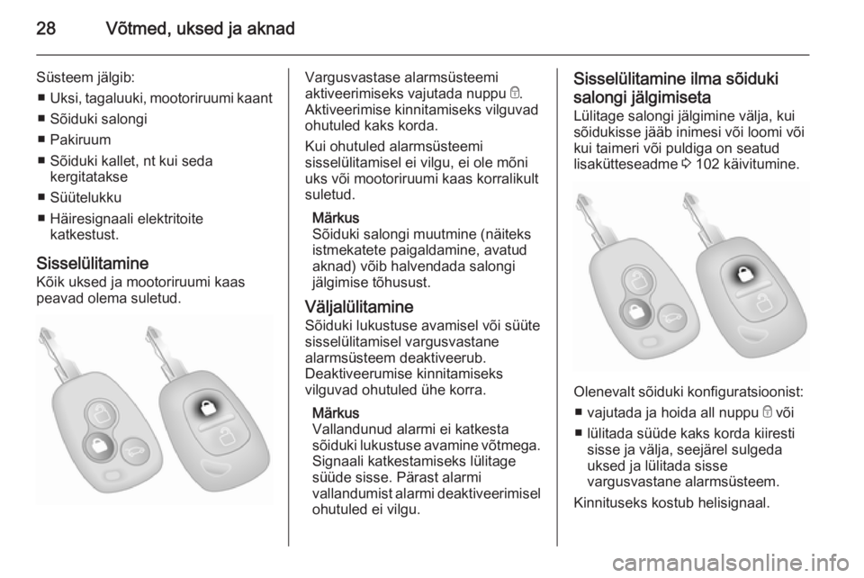 OPEL MOVANO_B 2015  Omaniku käsiraamat (in Estonian) 28Võtmed, uksed ja aknad
Süsteem jälgib:■ Uksi, tagaluuki, mootoriruumi kaant
■ Sõiduki salongi
■ Pakiruum
■ Sõiduki kallet, nt kui seda kergitatakse
■ Süütelukku
■ Häiresignaali e