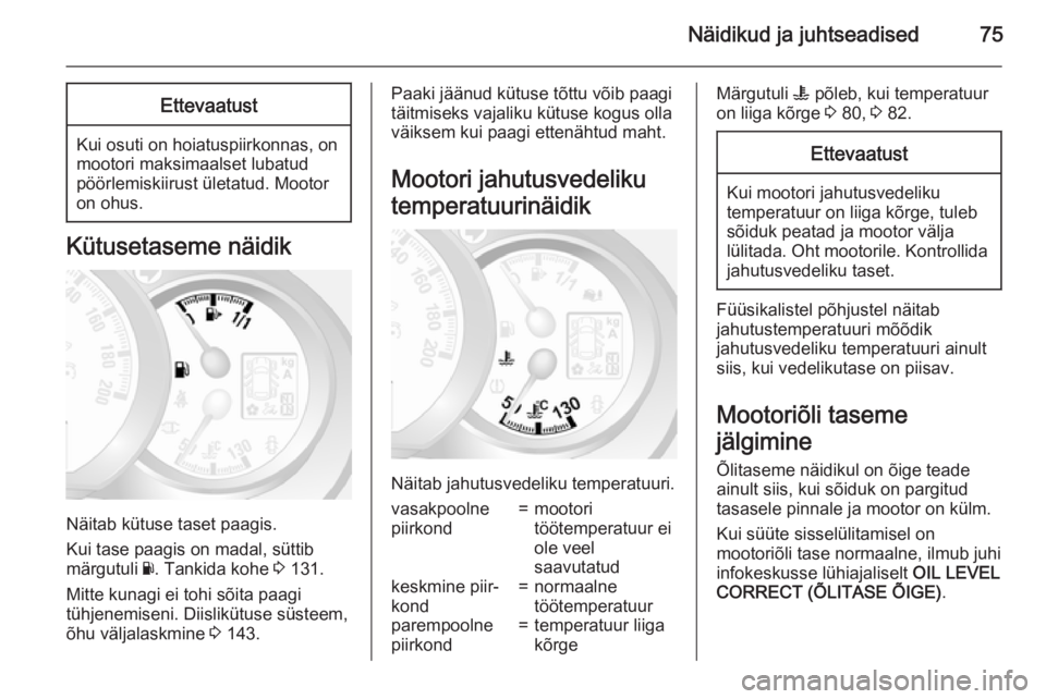 OPEL MOVANO_B 2015  Omaniku käsiraamat (in Estonian) Näidikud ja juhtseadised75Ettevaatust
Kui osuti on hoiatuspiirkonnas, on
mootori maksimaalset lubatud
pöörlemiskiirust ületatud. Mootor
on ohus.
Kütusetaseme näidik
Näitab kütuse taset paagis.
