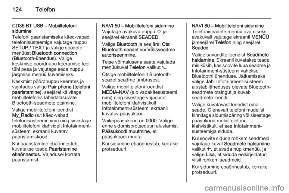 OPEL VIVARO B 2015.5  Infotainment-süsteemi juhend (in Estonian) 124Telefon
CD35 BT USB – Mobiiltelefoni
sidumine
Telefoni paaristamiseks käed-vabad
telefonisüsteemiga vajutage nuppu
SETUP / TEXT  ja valige seadete
menüüst  Bluetooth connection
(Bluetooth-üh