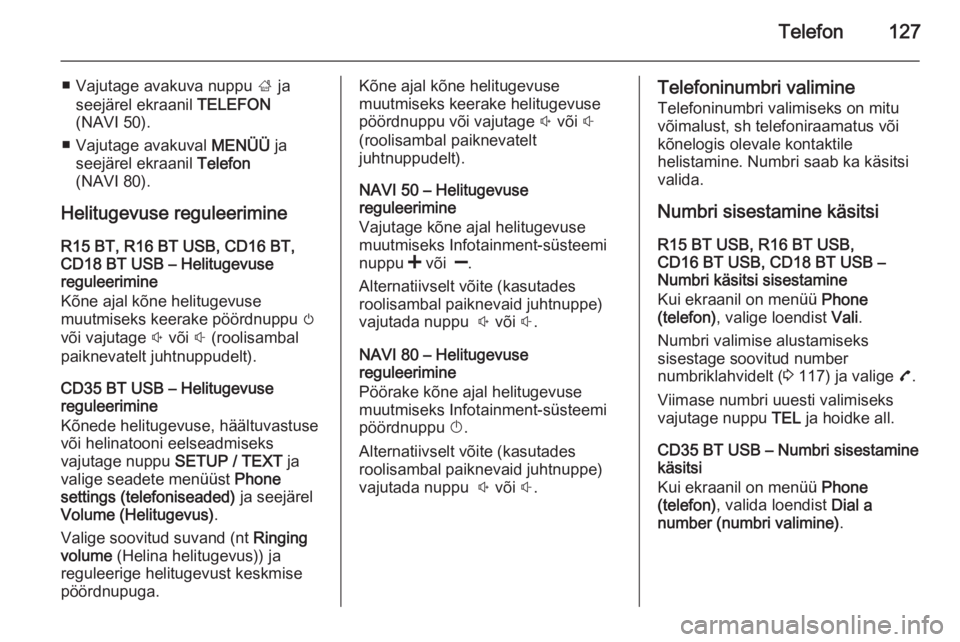 OPEL MOVANO_B 2015.5  Infotainment-süsteemi juhend (in Estonian) Telefon127
■ Vajutage avakuva nuppu ; ja
seejärel ekraanil  TELEFON
(NAVI 50).
■ Vajutage avakuval  MENÜÜ ja
seejärel ekraanil  Telefon
(NAVI 80).
Helitugevuse reguleerimine R15 BT, R16 BT USB