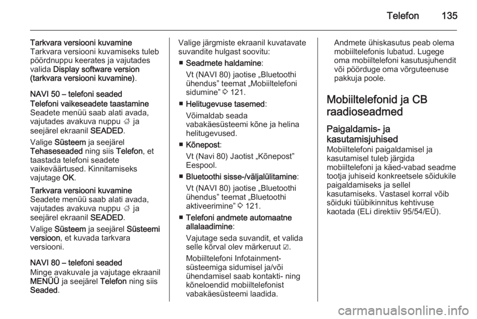 OPEL VIVARO B 2015.5  Infotainment-süsteemi juhend (in Estonian) Telefon135
Tarkvara versiooni kuvamine
Tarkvara versiooni kuvamiseks tuleb
pöördnuppu keerates ja vajutades
valida  Display software version
(tarkvara versiooni kuvamine) .
NAVI 50 – telefoni sead