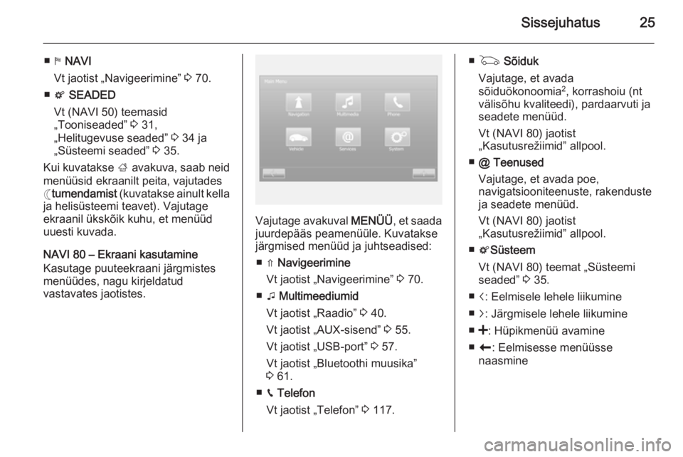 OPEL VIVARO B 2015.5  Infotainment-süsteemi juhend (in Estonian) Sissejuhatus25
■y NAVI
Vt jaotist „Navigeerimine”  3 70.
■ t  SEADED
Vt (NAVI 50) teemasid
„Tooniseaded”  3 31,
„Helitugevuse seaded”  3 34 ja
„Süsteemi seaded”  3 35.
Kui kuvatak