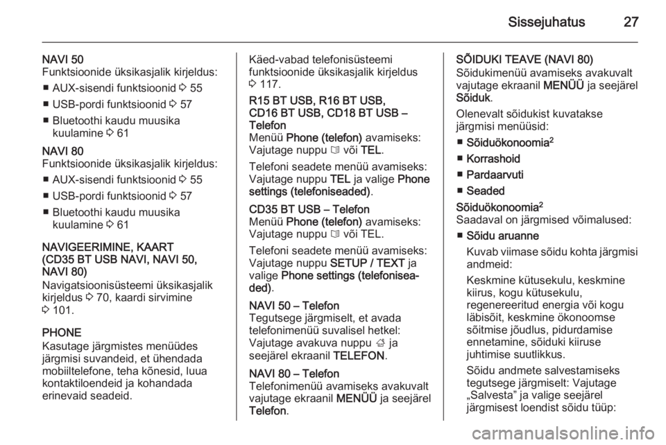 OPEL VIVARO B 2015.5  Infotainment-süsteemi juhend (in Estonian) Sissejuhatus27
NAVI 50
Funktsioonide üksikasjalik kirjeldus:
■ AUX-sisendi funktsioonid  3 55
■ USB-pordi funktsioonid  3 57
■ Bluetoothi kaudu muusika kuulamine  3 61NAVI 80
Funktsioonide üks
