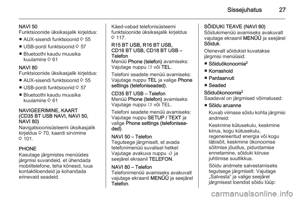 OPEL MOVANO_B 2015.5  Infotainment-süsteemi juhend (in Estonian) Sissejuhatus27
NAVI 50
Funktsioonide üksikasjalik kirjeldus:
■ AUX-sisendi funktsioonid  3 55
■ USB-pordi funktsioonid  3 57
■ Bluetoothi kaudu muusika kuulamine  3 61NAVI 80
Funktsioonide üks