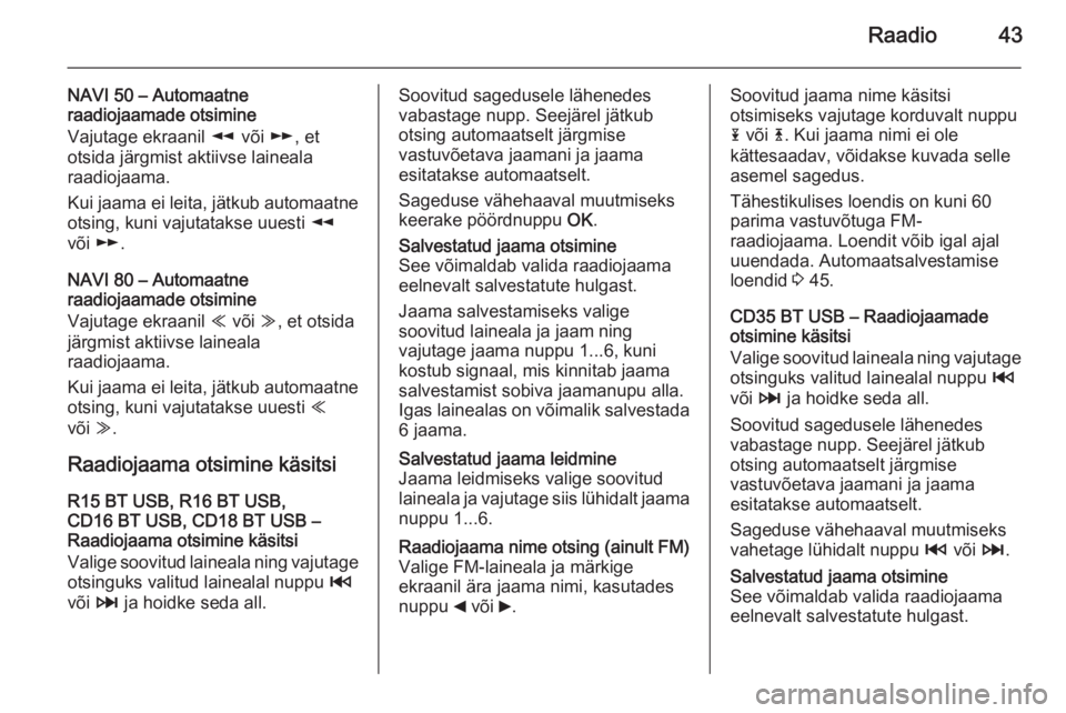OPEL VIVARO B 2015.5  Infotainment-süsteemi juhend (in Estonian) Raadio43
NAVI 50 – Automaatne
raadiojaamade otsimine
Vajutage ekraanil  l või  m, et
otsida järgmist aktiivse laineala
raadiojaama.
Kui jaama ei leita, jätkub automaatne
otsing, kuni vajutatakse 