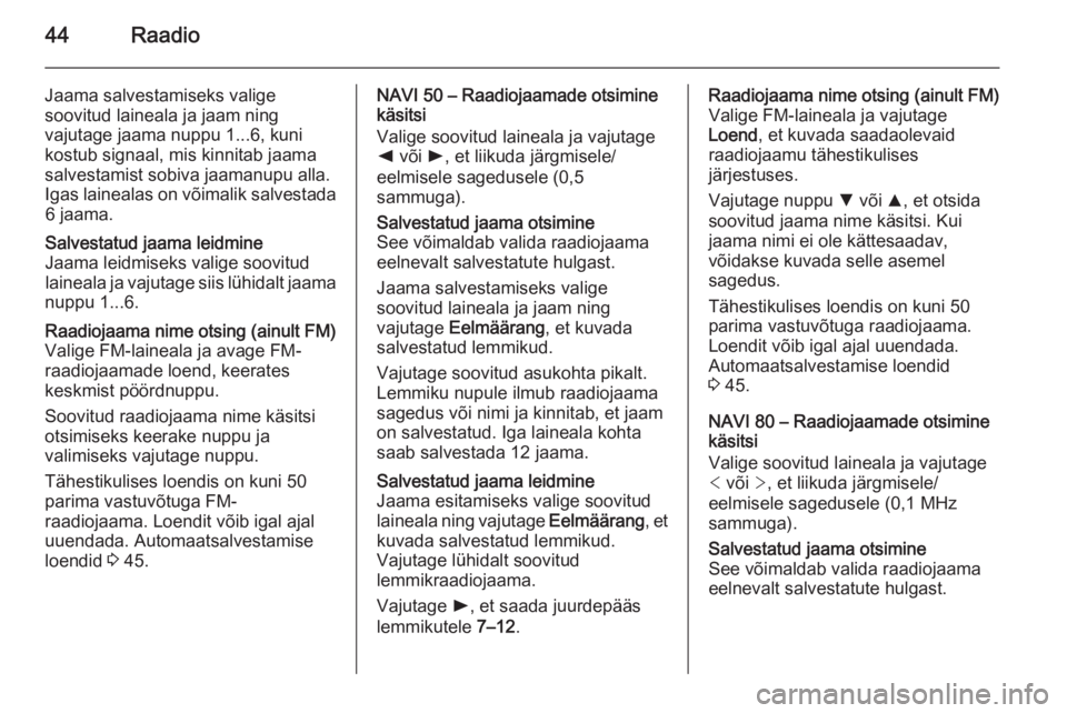 OPEL MOVANO_B 2015.5  Infotainment-süsteemi juhend (in Estonian) 44Raadio
Jaama salvestamiseks valige
soovitud laineala ja jaam ning
vajutage jaama nuppu 1...6, kuni
kostub signaal, mis kinnitab jaama
salvestamist sobiva jaamanupu alla.
Igas lainealas on võimalik 