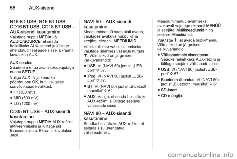 OPEL MOVANO_B 2015.5  Infotainment-süsteemi juhend (in Estonian) 56AUX-sisend
R15 BT USB, R16 BT USB,CD16 BT USB, CD18 BT USB –
AUX-sisendi kasutamine Vajutage nuppu  MEDIA või
AUDIO/SOURCE , et seada
heliallikaks AUX-sisend ja lülitage
ühendatud lisaseade sis