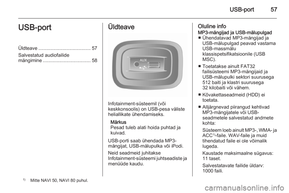 OPEL MOVANO_B 2015.5 Infotainment-süsteemi juhend (in Estonian) USB-port57USB-portÜldteave ....................................... 57Salvestatud audiofailide
mängimine ................................... 58Üldteave
Infotainment-süsteemil (või
keskkonsoolis) o OPEL MOVANO_B 2015.5 Infotainment-süsteemi juhend (in Estonian) USB-port57USB-portÜldteave ....................................... 57Salvestatud audiofailide
mängimine ................................... 58Üldteave
Infotainment-süsteemil (või
keskkonsoolis) o