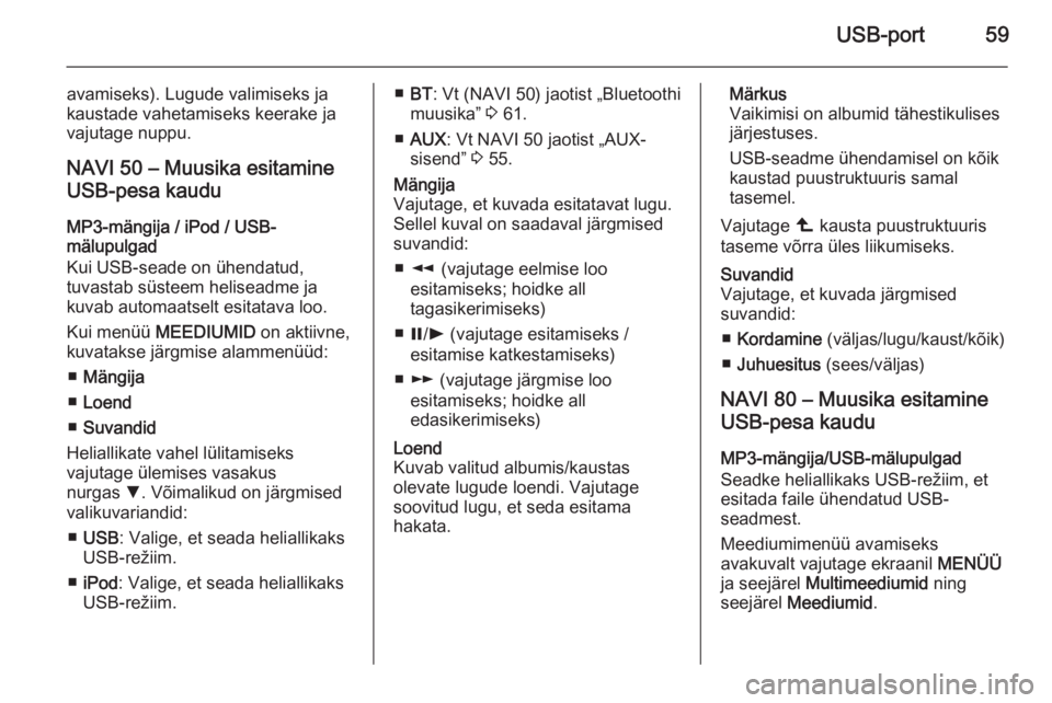 OPEL MOVANO_B 2015.5  Infotainment-süsteemi juhend (in Estonian) USB-port59
avamiseks). Lugude valimiseks ja
kaustade vahetamiseks keerake ja
vajutage nuppu.
NAVI 50 – Muusika esitamine
USB-pesa kaudu
MP3-mängija / iPod / USB-
mälupulgad
Kui USB-seade on ühend