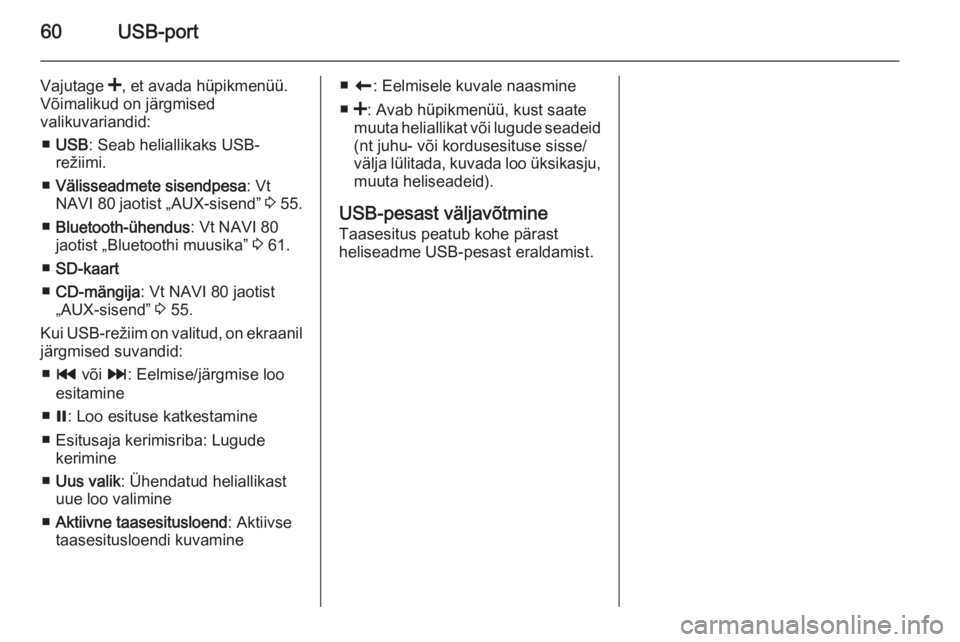 OPEL MOVANO_B 2015.5  Infotainment-süsteemi juhend (in Estonian) 60USB-port
Vajutage <, et avada hüpikmenüü.
Võimalikud on järgmised
valikuvariandid:
■ USB : Seab heliallikaks USB-
režiimi.
■ Välisseadmete sisendpesa : Vt
NAVI 80  jaotist „AUX-sisend�