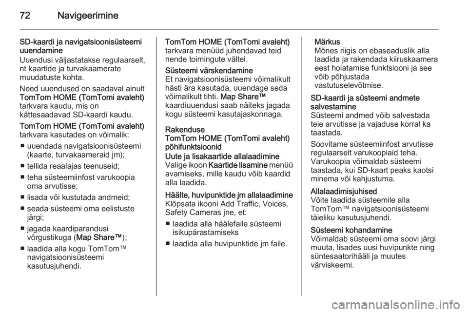 OPEL MOVANO_B 2015.5  Infotainment-süsteemi juhend (in Estonian) 72Navigeerimine
SD-kaardi ja navigatsioonisüsteemi
uuendamine
Uuendusi väljastatakse regulaarselt,
nt kaartide ja turvakaamerate
muudatuste kohta.
Need uuendused on saadaval ainult
TomTom HOME (TomT