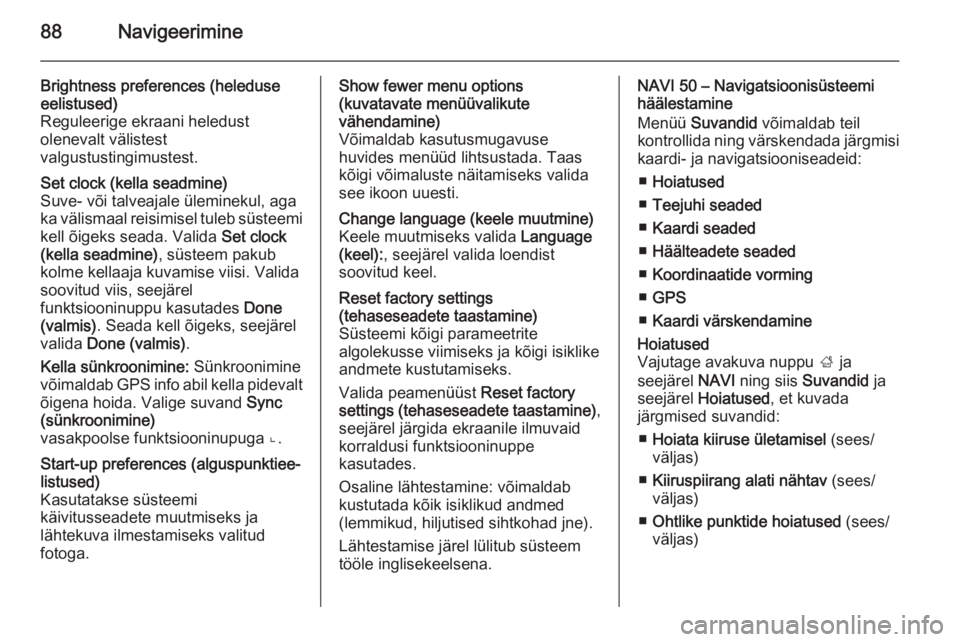 OPEL VIVARO B 2015.5  Infotainment-süsteemi juhend (in Estonian) 88Navigeerimine
Brightness preferences (heleduse
eelistused)
Reguleerige ekraani heledust
olenevalt välistest
valgustustingimustest.Set clock (kella seadmine)
Suve- või talveajale üleminekul, aga k