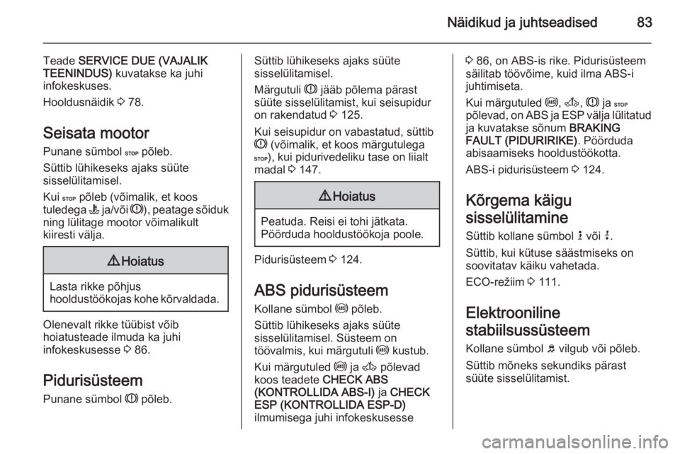 OPEL MOVANO_B 2015.5  Omaniku käsiraamat (in Estonian) Näidikud ja juhtseadised83
Teade SERVICE DUE (VAJALIK
TEENINDUS)  kuvatakse ka juhi
infokeskuses.
Hooldusnäidik  3 78.
Seisata mootor Punane sümbol  C põleb.
Süttib lühikeseks ajaks süüte siss