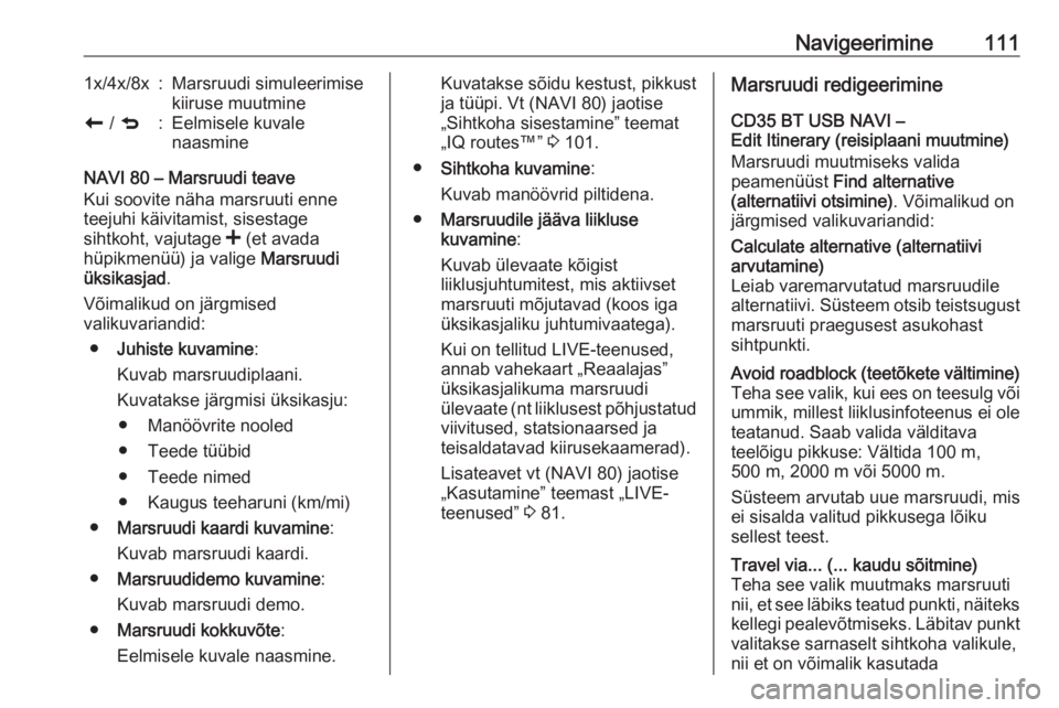OPEL VIVARO B 2016  Infotainment-süsteemi juhend (in Estonian) Navigeerimine1111x/4x/8x:Marsruudi simuleerimise
kiiruse muutminer  / q:Eelmisele kuvale
naasmine
NAVI 80 – Marsruudi teave
Kui soovite näha marsruuti enne
teejuhi käivitamist, sisestage
sihtkoht,