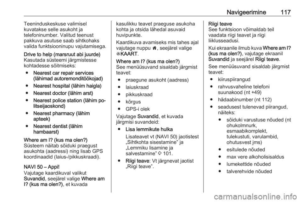OPEL VIVARO B 2016  Infotainment-süsteemi juhend (in Estonian) Navigeerimine117Teeninduskeskuse valimisel
kuvatakse selle asukoht ja
telefoninumber. Valitud teenust
pakkuva asutuse saab sihtkohaks
valida funktsiooninupu vajutamisega.Drive to help (marsruut abi ju