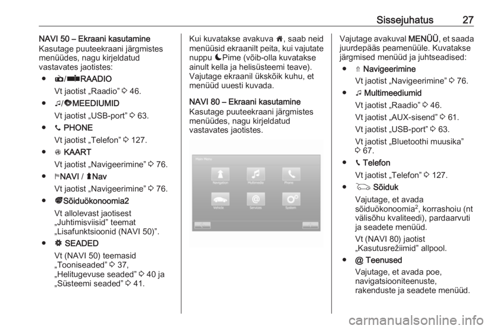 OPEL VIVARO B 2016  Infotainment-süsteemi juhend (in Estonian) Sissejuhatus27NAVI 50 – Ekraani kasutamine
Kasutage puuteekraani järgmistes
menüüdes, nagu kirjeldatud
vastavates jaotistes:
● è/ñ RAADIO
Vt jaotist „Raadio”  3 46.
● t/ü MEEDIUMID
Vt 