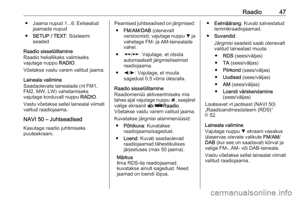 OPEL MOVANO_B 2016  Infotainment-süsteemi juhend (in Estonian) Raadio47● Jaama nupud 1...6: Eelseatudjaamade nupud
● SETUP / TEXT : Süsteemi
seaded
Raadio sisselülitamine
Raadio heliallikaks valimiseks
vajutage nuppu  RADIO.
Võetakse vastu varem valitud ja