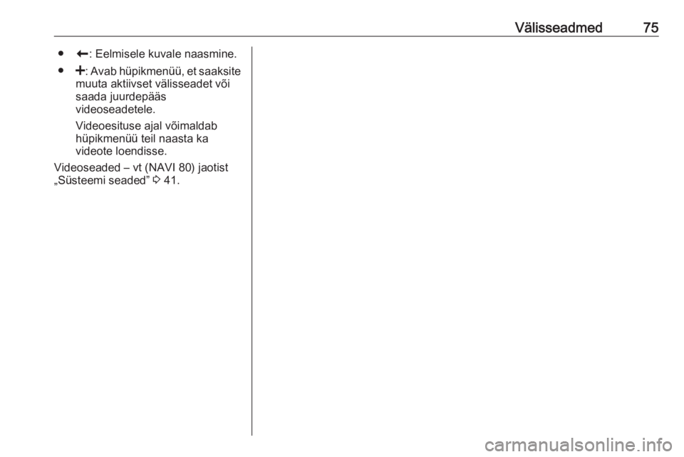 OPEL VIVARO B 2016 Infotainment-süsteemi juhend (in Estonian) Välisseadmed75●r: Eelmisele kuvale naasmine.
● <: Avab hüpikmenüü, et saaksite
muuta aktiivset välisseadet või
saada juurdepääs
videoseadetele.
Videoesituse ajal võimaldab
hüpikmenüü t OPEL VIVARO B 2016 Infotainment-süsteemi juhend (in Estonian) Välisseadmed75●r: Eelmisele kuvale naasmine.
● <: Avab hüpikmenüü, et saaksite
muuta aktiivset välisseadet või
saada juurdepääs
videoseadetele.
Videoesituse ajal võimaldab
hüpikmenüü t