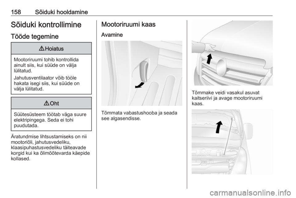 OPEL MOVANO_B 2016  Omaniku käsiraamat (in Estonian) 158Sõiduki hooldamineSõiduki kontrollimineTööde tegemine9 Hoiatus
Mootoriruumi tohib kontrollida
ainult siis, kui süüde on välja
lülitatud.
Jahutusventilaator võib tööle
hakata isegi siis, 