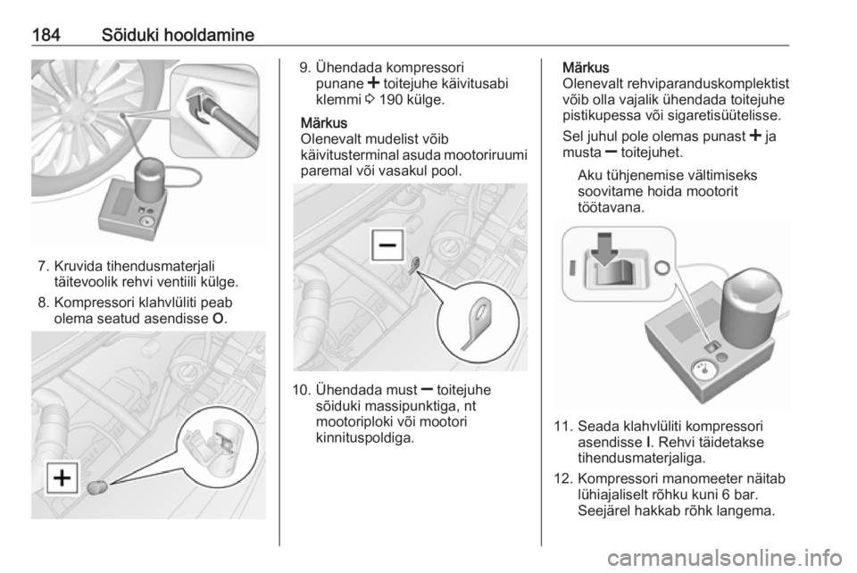 OPEL MOVANO_B 2016  Omaniku käsiraamat (in Estonian) 184Sõiduki hooldamine
7. Kruvida tihendusmaterjalitäitevoolik rehvi ventiili külge.
8. Kompressori klahvlüliti peab olema seatud asendisse  O.
9. Ühendada kompressori
punane  < toitejuhe käivitu OPEL MOVANO_B 2016  Omaniku käsiraamat (in Estonian) 184Sõiduki hooldamine
7. Kruvida tihendusmaterjalitäitevoolik rehvi ventiili külge.
8. Kompressori klahvlüliti peab olema seatud asendisse  O.
9. Ühendada kompressori
punane  < toitejuhe käivitu
