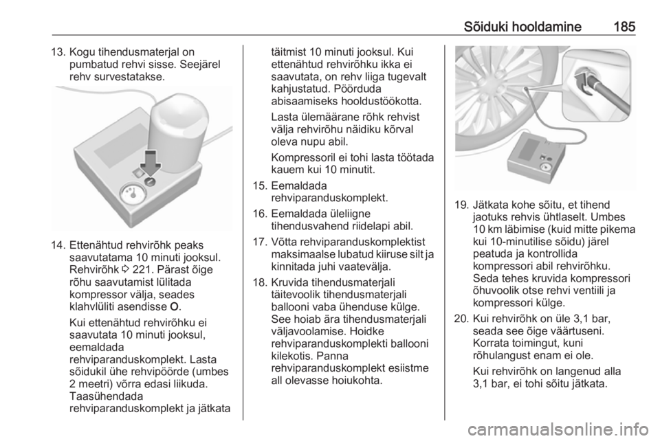 OPEL MOVANO_B 2016  Omaniku käsiraamat (in Estonian) Sõiduki hooldamine18513. Kogu tihendusmaterjal onpumbatud rehvi sisse. Seejärel
rehv survestatakse.
14. Ettenähtud rehvirõhk peaks saavutatama 10 minuti jooksul.
Rehvirõhk  3 221. Pärast õige
r OPEL MOVANO_B 2016  Omaniku käsiraamat (in Estonian) Sõiduki hooldamine18513. Kogu tihendusmaterjal onpumbatud rehvi sisse. Seejärel
rehv survestatakse.
14. Ettenähtud rehvirõhk peaks saavutatama 10 minuti jooksul.
Rehvirõhk  3 221. Pärast õige
r