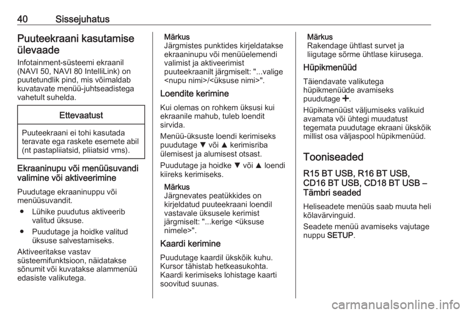 OPEL MOVANO_B 2017.5  Infotainment-süsteemi juhend (in Estonian) 40SissejuhatusPuuteekraani kasutamiseülevaade
Infotainment-süsteemi ekraanil
(NAVI 50, NAVI 80 IntelliLink) on
puutetundlik pind, mis võimaldab
kuvatavate menüü-juhtseadistega
vahetult suhelda.Et