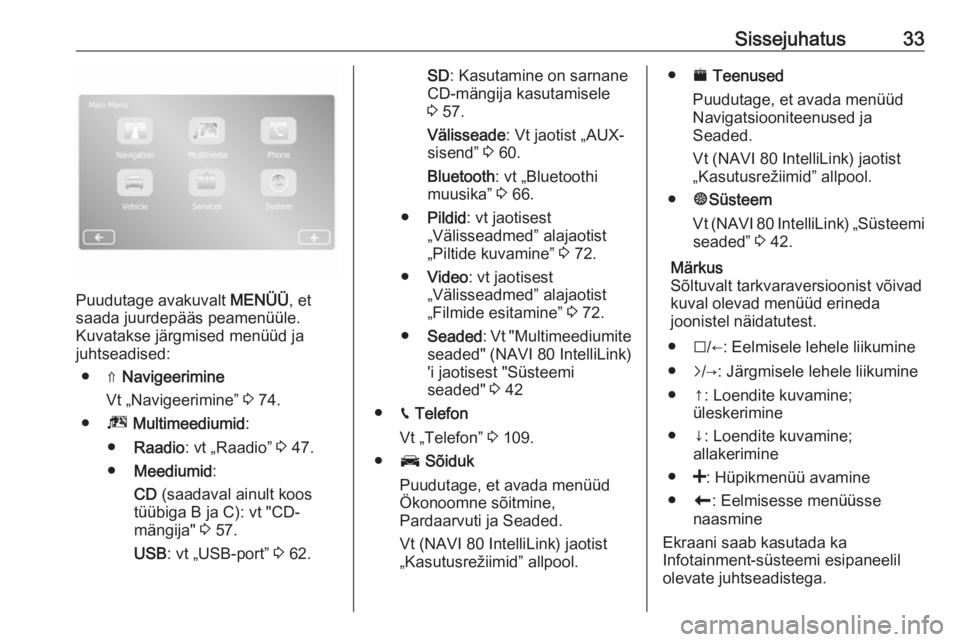OPEL VIVARO B 2018  Infotainment-süsteemi juhend (in Estonian) Sissejuhatus33
Puudutage avakuvalt MENÜÜ, et
saada juurdepääs peamenüüle.
Kuvatakse järgmised menüüd ja
juhtseadised:
● ⇑  Navigeerimine
Vt „Navigeerimine”  3 74.
● ª Multimeediumi