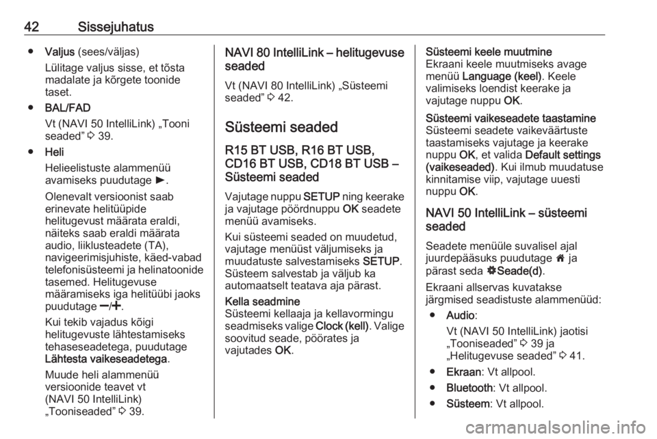 OPEL VIVARO B 2018  Infotainment-süsteemi juhend (in Estonian) 42Sissejuhatus●Valjus  (sees/väljas)
Lülitage valjus sisse, et tõsta
madalate ja kõrgete toonide
taset.
● BAL/FAD
Vt (NAVI 50 IntelliLink) „Tooni
seaded”  3 39.
● Heli
Helieelistuste ala