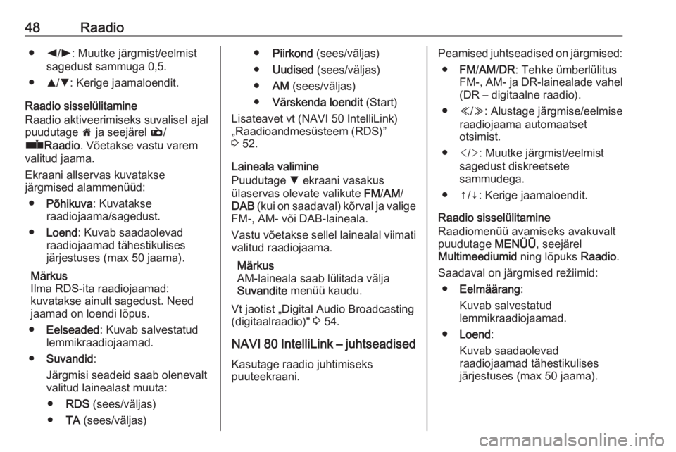 OPEL VIVARO B 2018  Infotainment-süsteemi juhend (in Estonian) 48Raadio●k/l : Muutke järgmist/eelmist
sagedust sammuga 0,5.
● R/S : Kerige jaamaloendit.
Raadio sisselülitamine
Raadio aktiveerimiseks suvalisel ajal
puudutage  7 ja seejärel  è/
ñ Raadio . 