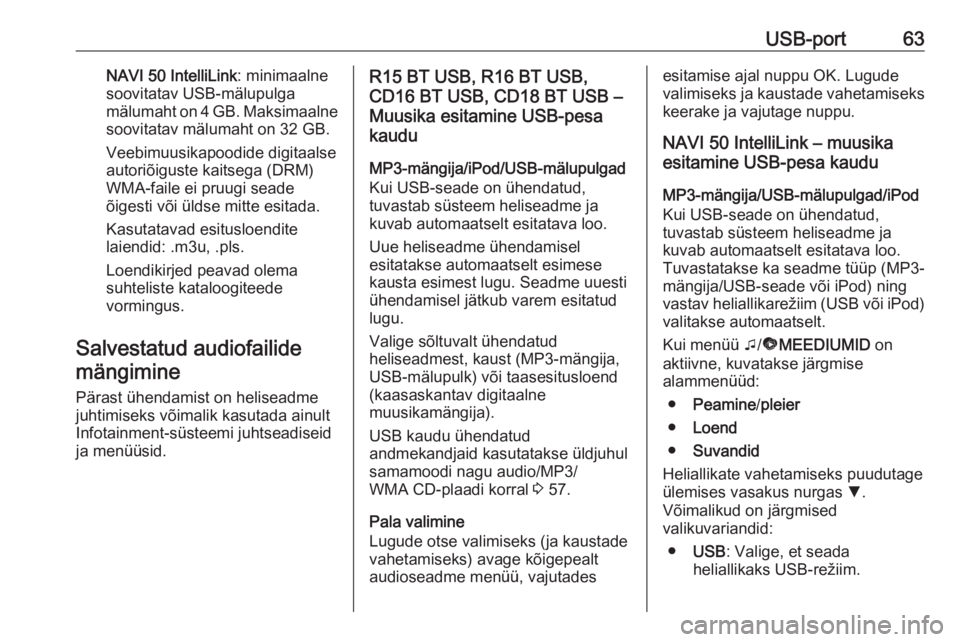 OPEL VIVARO B 2018  Infotainment-süsteemi juhend (in Estonian) USB-port63NAVI 50 IntelliLink: minimaalne
soovitatav USB-mälupulga
mälumaht on 4 GB. Maksimaalne
soovitatav mälumaht on 32 GB.
Veebimuusikapoodide digitaalse
autoriõiguste kaitsega (DRM)
WMA-faile